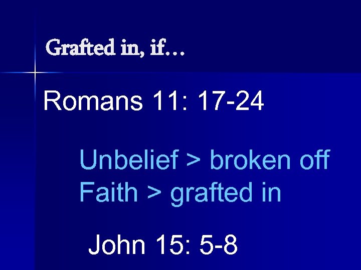 Grafted in, if… Romans 11: 17 -24 Unbelief > broken off Faith > grafted