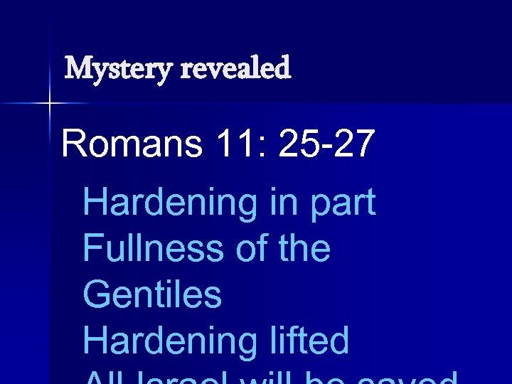 Mystery revealed Romans 11: 25 -27 Hardening in part Fullness of the Gentiles Hardening