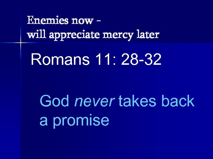Enemies now will appreciate mercy later Romans 11: 28 -32 God never takes back