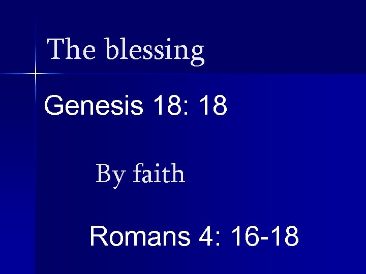 The blessing Genesis 18: 18 By faith Romans 4: 16 -18 