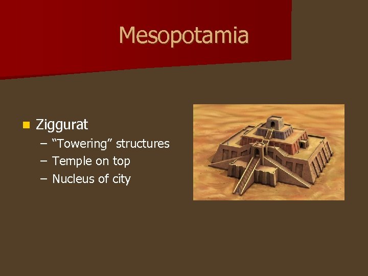 Mesopotamia n Ziggurat – – – “Towering” structures Temple on top Nucleus of city