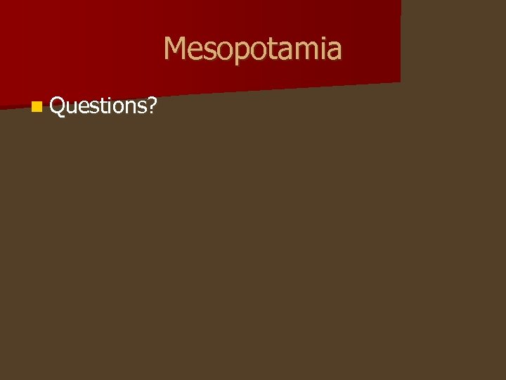 Mesopotamia n Questions? 