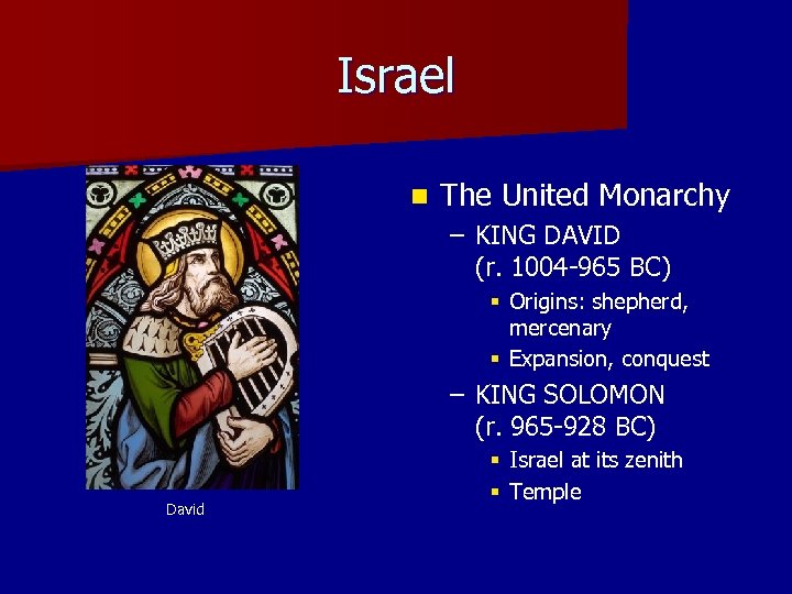 Israel n The United Monarchy – KING DAVID (r. 1004 -965 BC) § Origins: