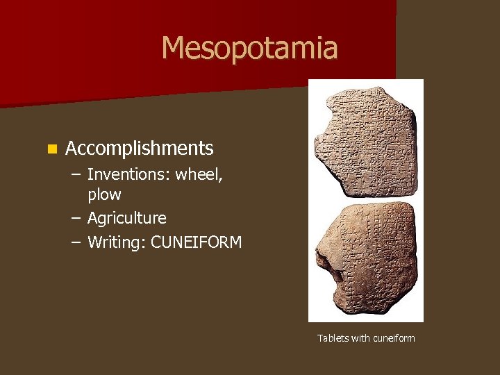 Mesopotamia n Accomplishments – Inventions: wheel, plow – Agriculture – Writing: CUNEIFORM Tablets with