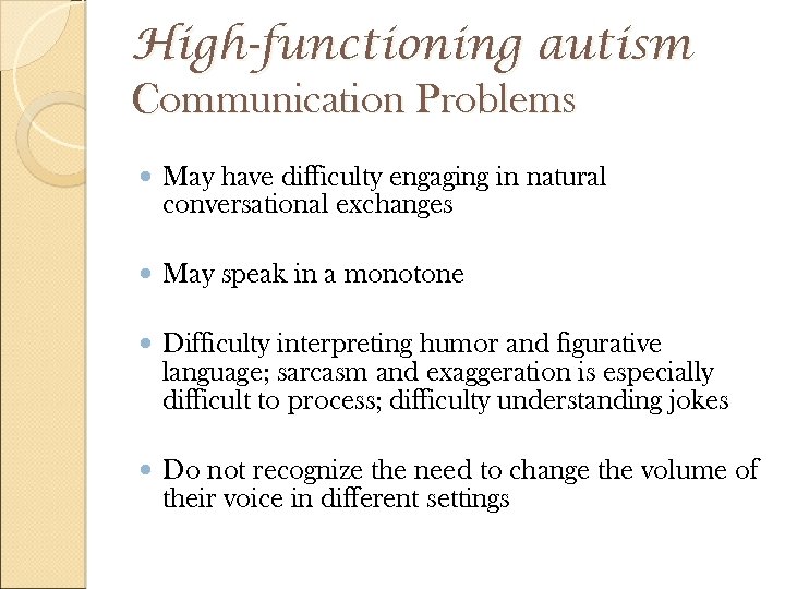 High-functioning autism Communication Problems May have difficulty engaging in natural conversational exchanges May speak