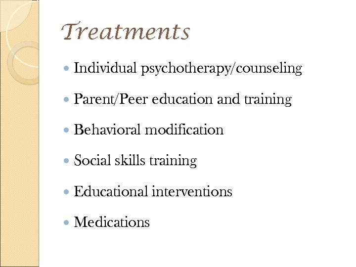 Treatments Individual psychotherapy/counseling Parent/Peer Behavioral Social education and training modification skills training Educational Medications