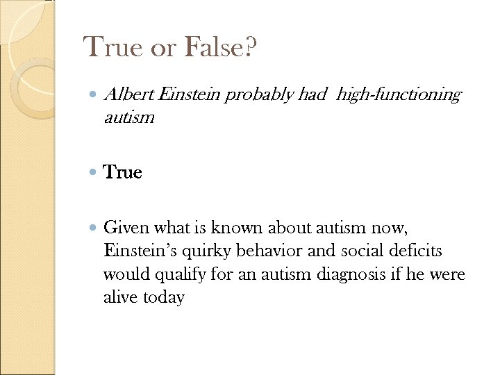 True or False? Albert Einstein probably had high-functioning autism True Given what is known