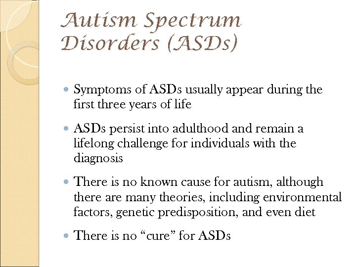 Autism Spectrum Disorders (ASDs) Symptoms of ASDs usually appear during the first three years