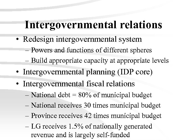 Intergovernmental relations • Redesign intergovernmental system – Powers and functions of different spheres –