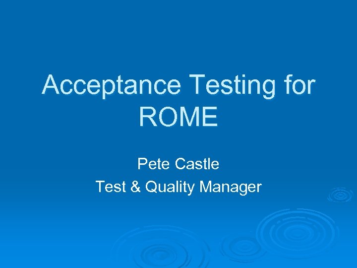 Acceptance Testing for ROME Pete Castle Test & Quality Manager 