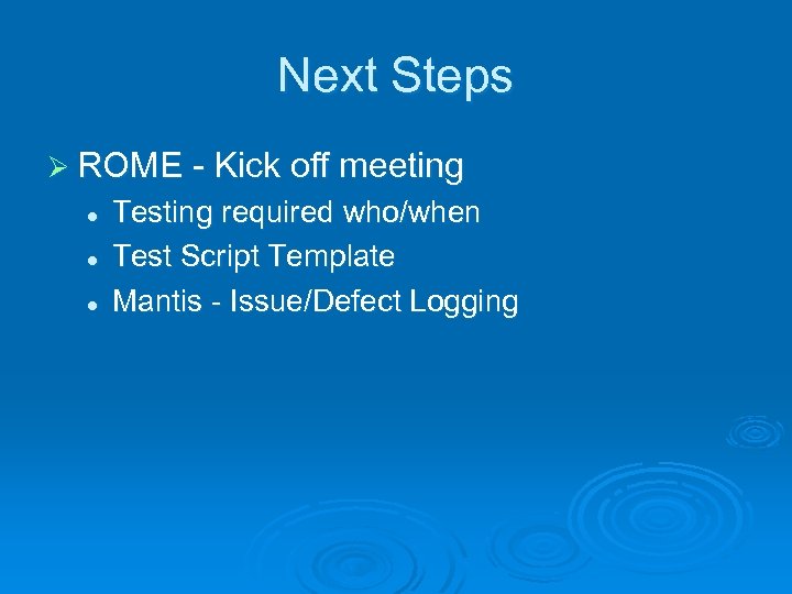 Next Steps Ø ROME - Kick off meeting l l l Testing required who/when