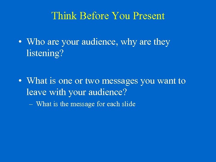 Think Before You Present • Who are your audience, why are they listening? •