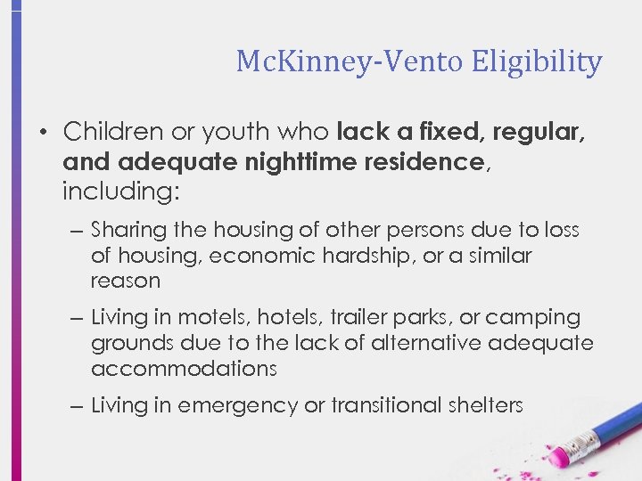 Mc. Kinney-Vento Eligibility • Children or youth who lack a fixed, regular, and adequate