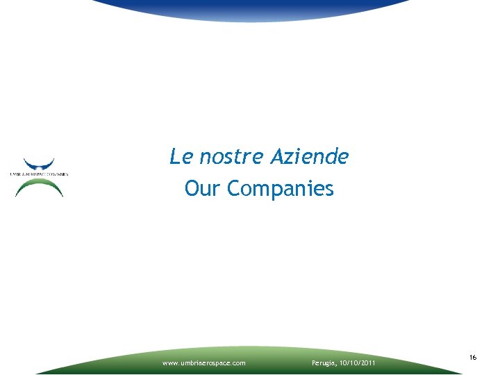 Le nostre Aziende Our Companies www. umbriaerospace. com Perugia, 10/10/2011 16 