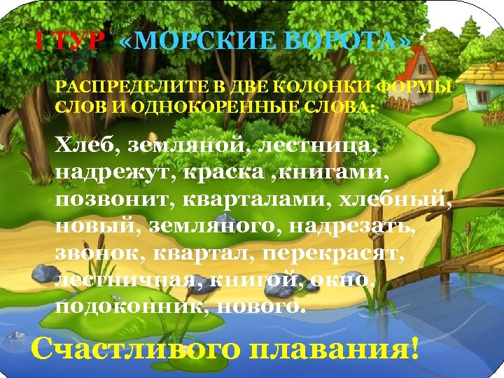 I ТУР «МОРСКИЕ ВОРОТА» РАСПРЕДЕЛИТЕ В ДВЕ КОЛОНКИ ФОРМЫ СЛОВ И ОДНОКОРЕННЫЕ СЛОВА: Хлеб,