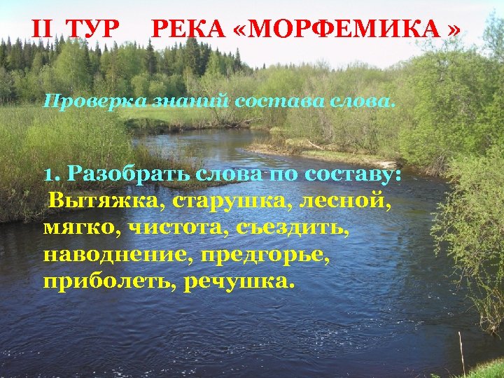 II ТУР РЕКА «МОРФЕМИКА » Проверка знаний состава слова. 1. Разобрать слова по составу: