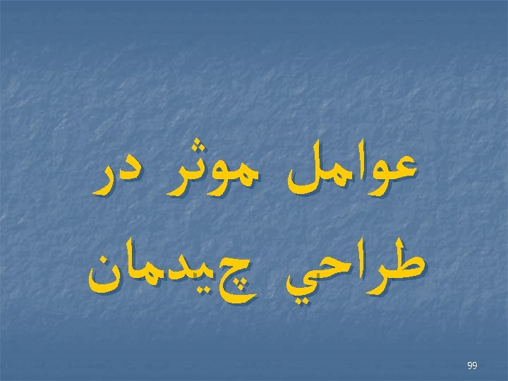  ﻋﻮﺍﻣﻞ ﻣﻮﺛﺮ ﺩﺭ ﻃﺮﺍﺣﻲ چﻴﺪﻣﺎﻥ 99 