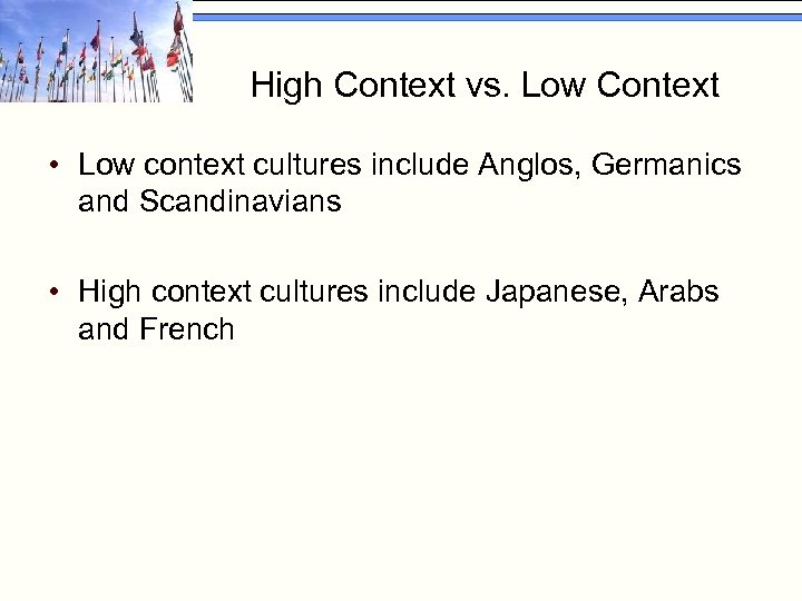 High Context vs. Low Context • Low context cultures include Anglos, Germanics and Scandinavians