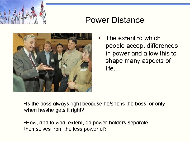 Power Distance • The extent to which people accept differences in power and allow