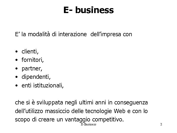E- business E’ la modalità di interazione dell’impresa con • clienti, • fornitori, •