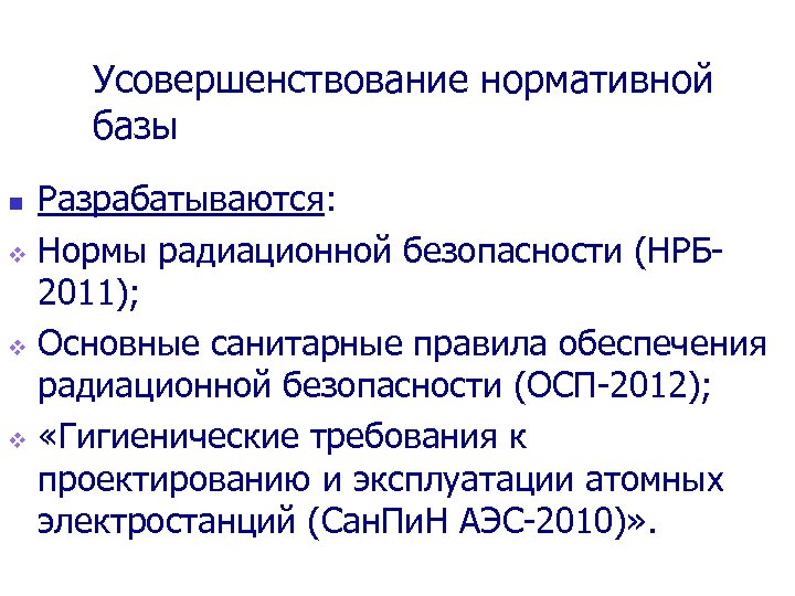 Усовершенствование нормативной базы Разрабатываются: v Нормы радиационной безопасности (НРБ 2011); v Основные санитарные правила