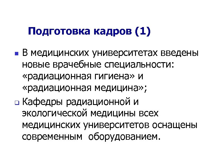Подготовка кадров (1) В медицинских университетах введены новые врачебные специальности: «радиационная гигиена» и «радиационная