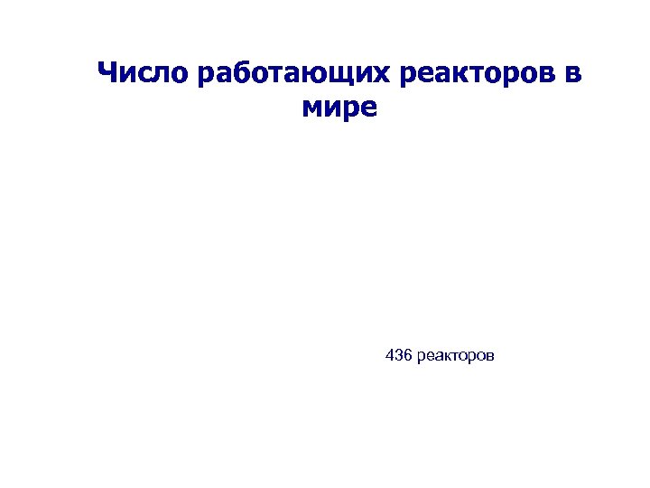 Число работающих реакторов в мире 436 реакторов 