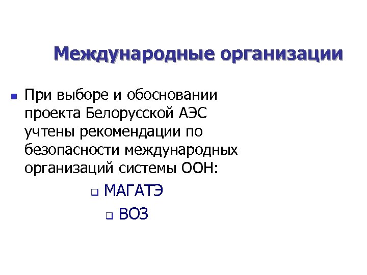Международные организации n При выборе и обосновании проекта Белорусской АЭС учтены рекомендации по безопасности