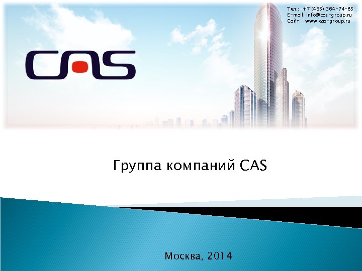 Тел. : +7 (495) 364 -74 -85 E-mail: info@cas-group. ru Сайт: www. cas-group. ru