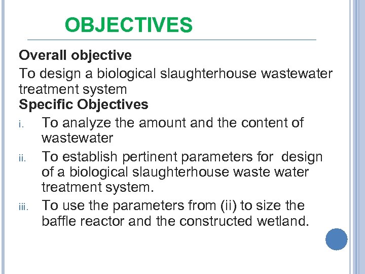 OBJECTIVES Overall objective To design a biological slaughterhouse wastewater treatment system Specific Objectives i.
