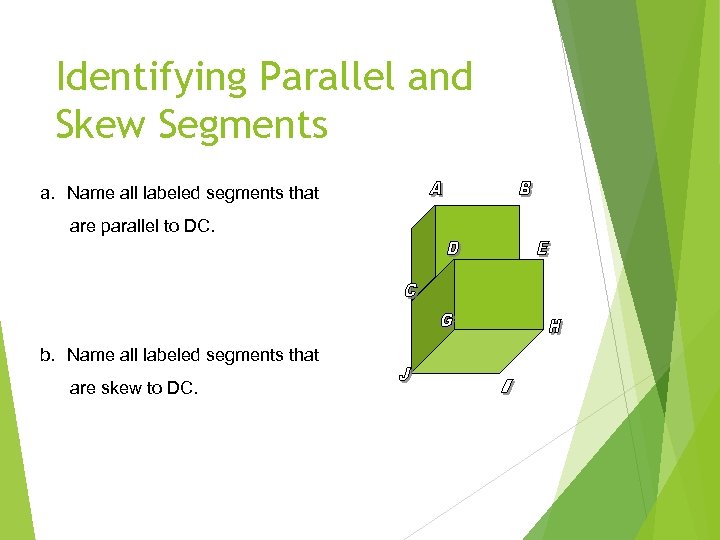 Identifying Parallel and Skew Segments a. Name all labeled segments that are parallel to