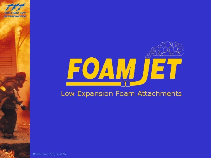 Low Expansion Foam Attachments ©Task Force Tips, Inc 2005 