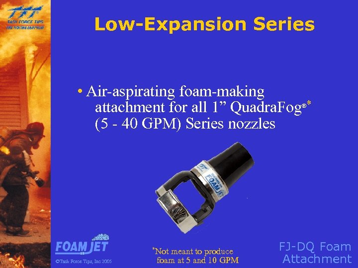 Low-Expansion Series • Air-aspirating foam-making attachment for all 1” Quadra. Fog * (5 -