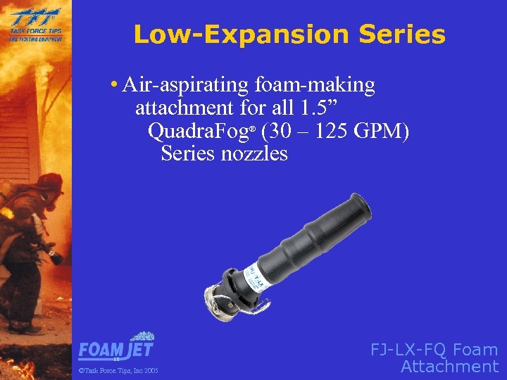 Low-Expansion Series • Air-aspirating foam-making attachment for all 1. 5” Quadra. Fog (30 –