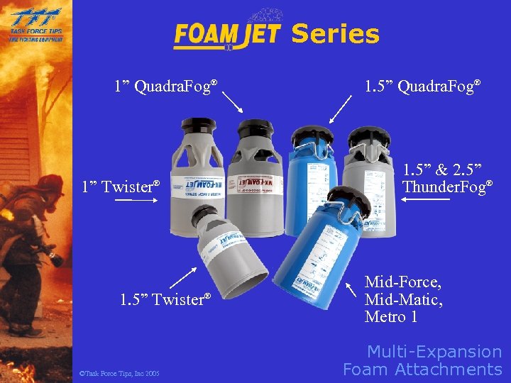 Series 1” Quadra. Fog® 1” Twister® 1. 5” Twister® ©Task Force Tips, Inc 2005