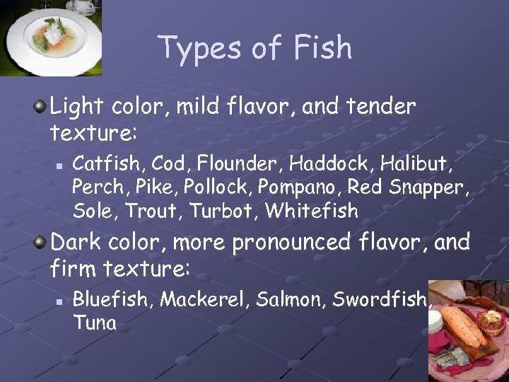 Types of Fish Light color, mild flavor, and tender texture: n Catfish, Cod, Flounder,