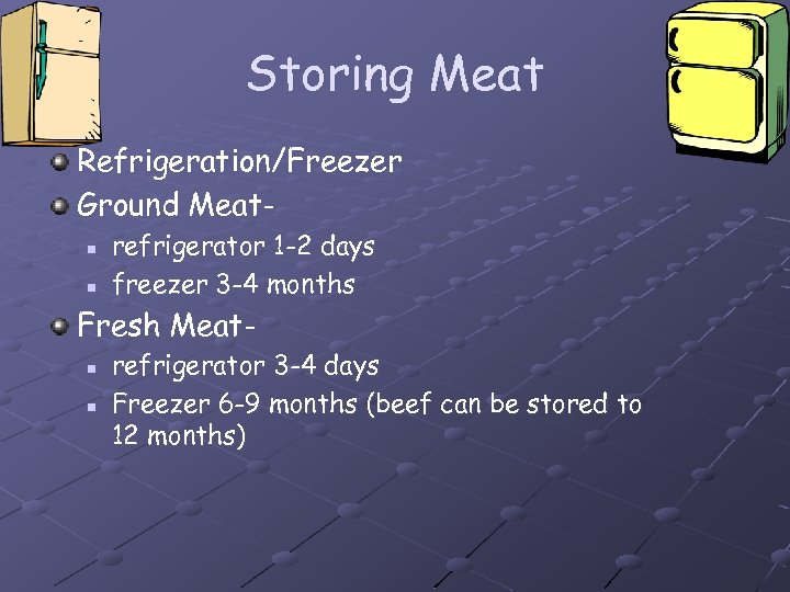Storing Meat Refrigeration/Freezer Ground Meatn n refrigerator 1 -2 days freezer 3 -4 months