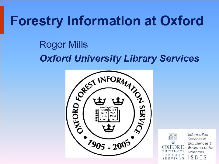Forestry Information at Oxford Roger Mills Oxford University Library Services 