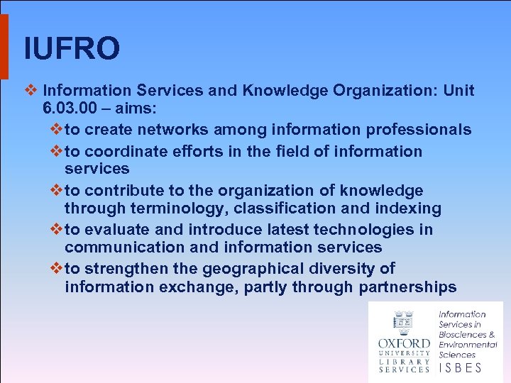 IUFRO v Information Services and Knowledge Organization: Unit 6. 03. 00 – aims: v