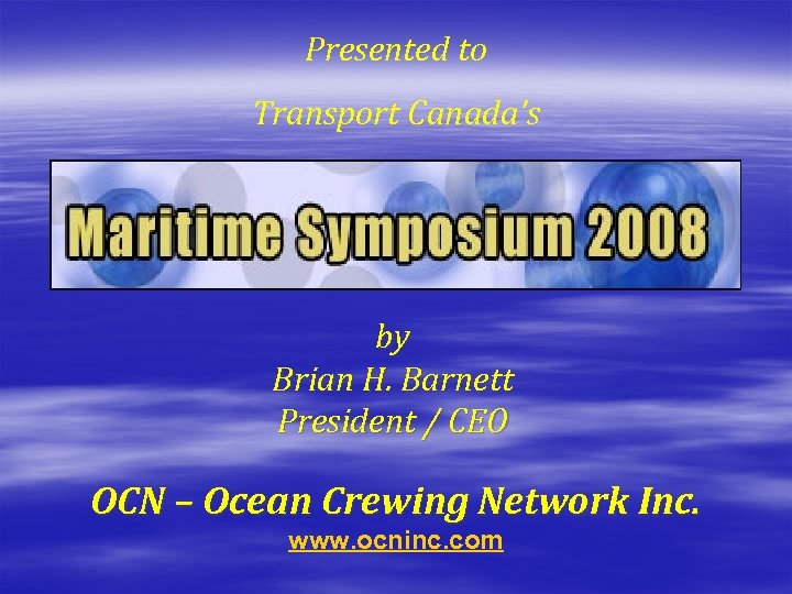 Presented to Transport Canada’s by Brian H. Barnett President / CEO OCN – Ocean