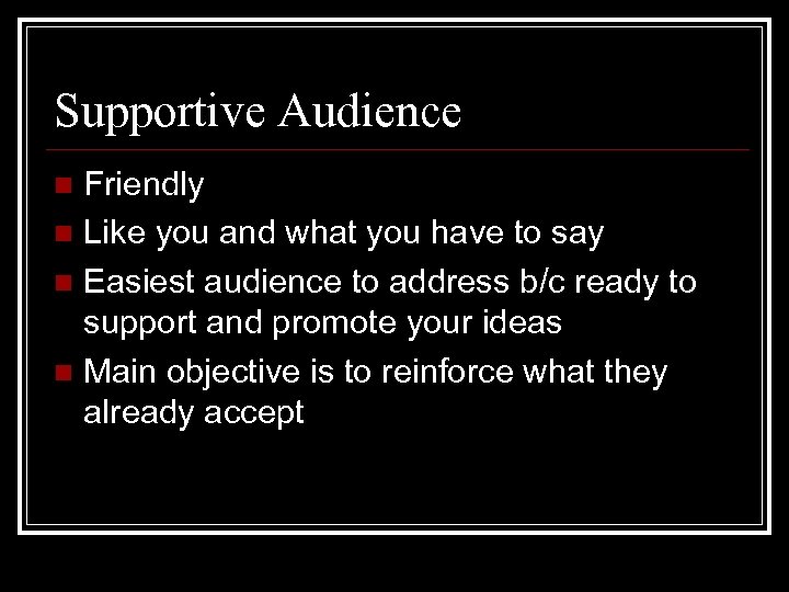 Supportive Audience Friendly n Like you and what you have to say n Easiest