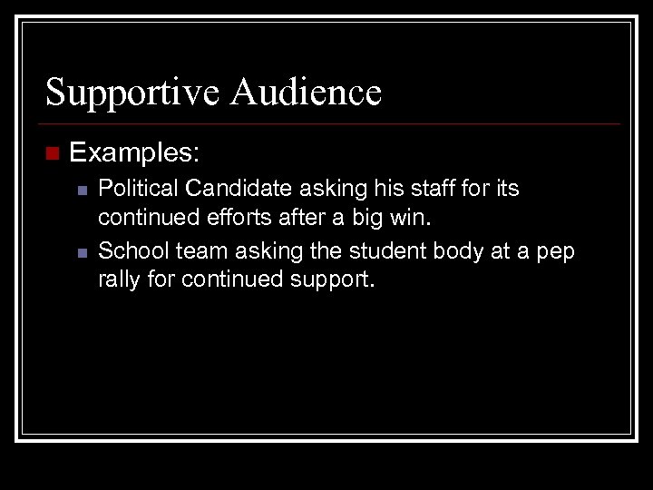 Supportive Audience n Examples: n n Political Candidate asking his staff for its continued