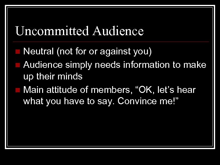 Uncommitted Audience Neutral (not for or against you) n Audience simply needs information to