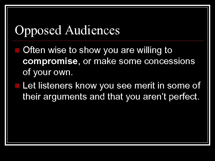 Opposed Audiences Often wise to show you are willing to compromise, or make some