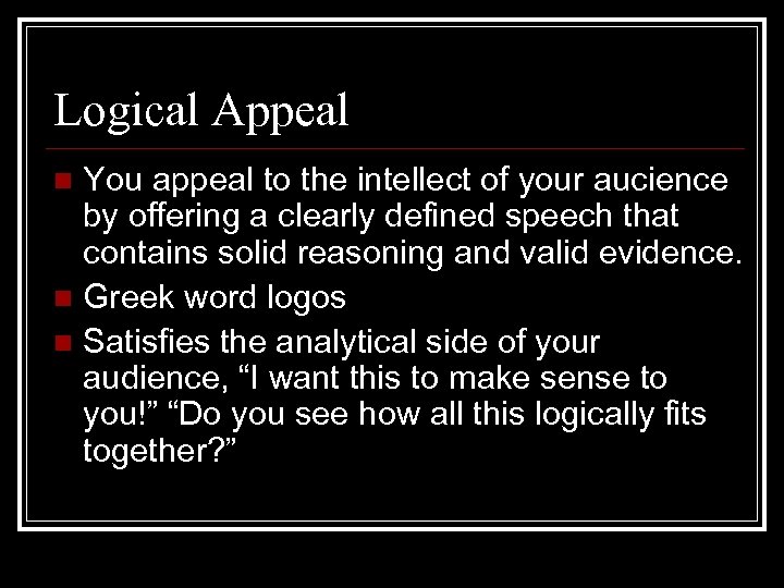 Logical Appeal You appeal to the intellect of your aucience by offering a clearly