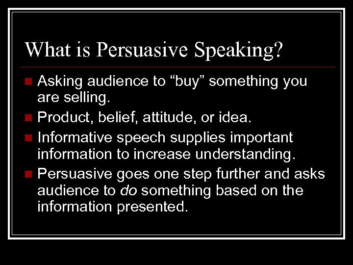 What is Persuasive Speaking? Asking audience to “buy” something you are selling. n Product,