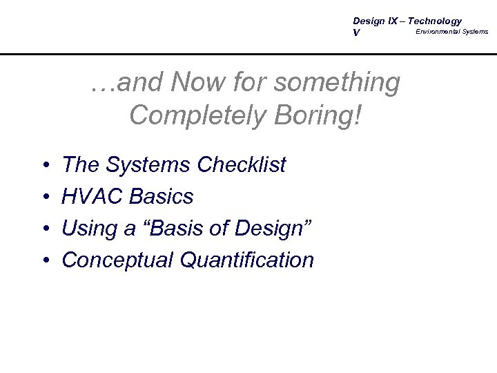 Design IX – Technology Environmental Systems V …and Now for something Completely Boring! •