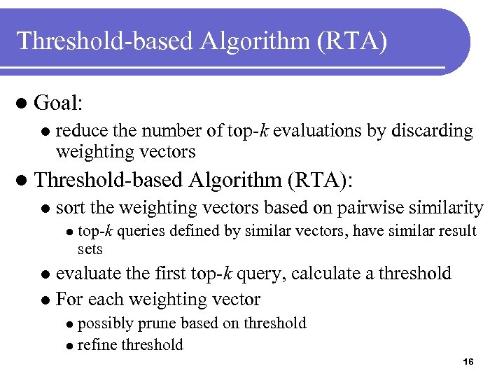 Threshold-based Algorithm (RTA) l Goal: l reduce the number of top-k evaluations by discarding