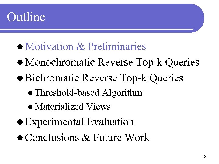 Outline l Motivation & Preliminaries l Monochromatic Reverse Top-k Queries l Bichromatic Reverse Top-k