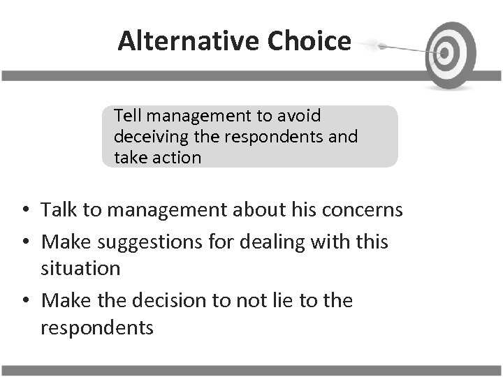 Alternative Choice Tell management to avoid deceiving the respondents and take action • Talk